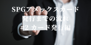【体験談】SPGアメックスカード発行までの流れ　#2　カード発行編