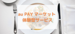 【毎日更新】au PAY マーケット 体験型サービスはどのポイントサイト経由が一番お得か！